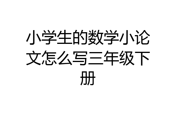 小学生的数学小论文怎么写三年级下册