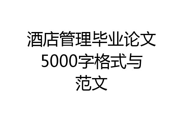 酒店管理毕业论文5000字格式与范文