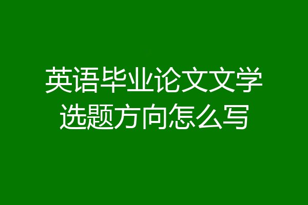 英语毕业论文文学选题方向怎么写
