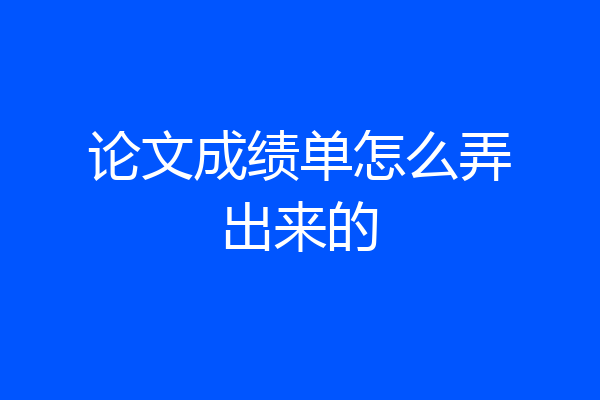 论文成绩单怎么弄出来的