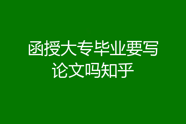 函授大专毕业要写论文吗知乎