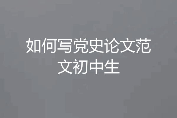 如何写党史论文范文初中生