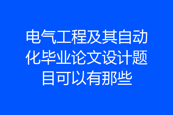 电气工程及其自动化毕业论文设计题目可以有那些