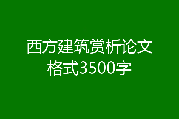 西方建筑赏析论文格式3500字