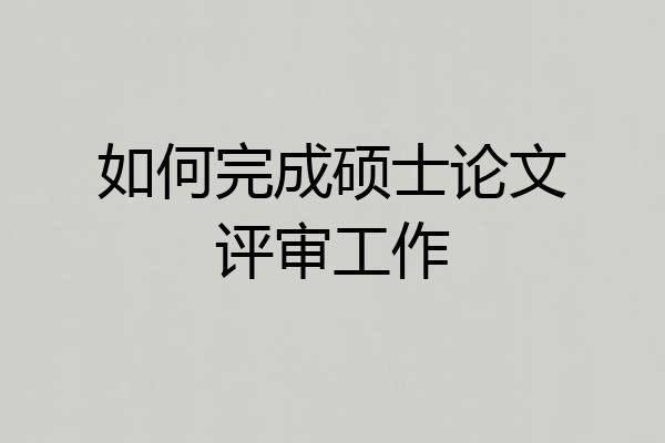如何完成硕士论文评审工作