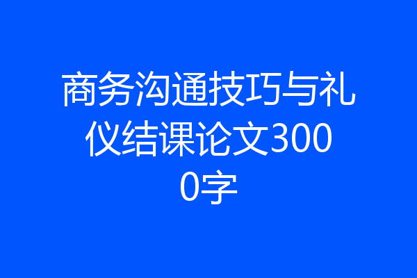 商务沟通技巧与礼仪结课论文3000字