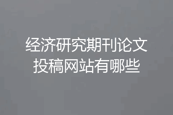 经济研究期刊论文投稿网站有哪些