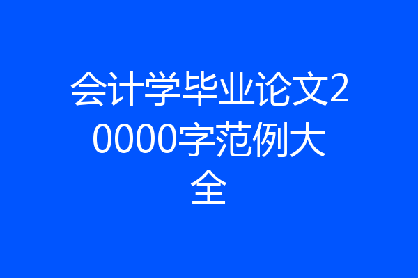 会计学毕业论文20000字范例大全