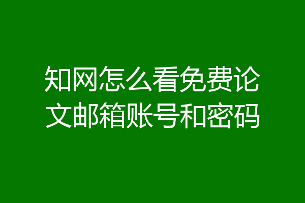 知网怎么看免费论文邮箱账号和密码