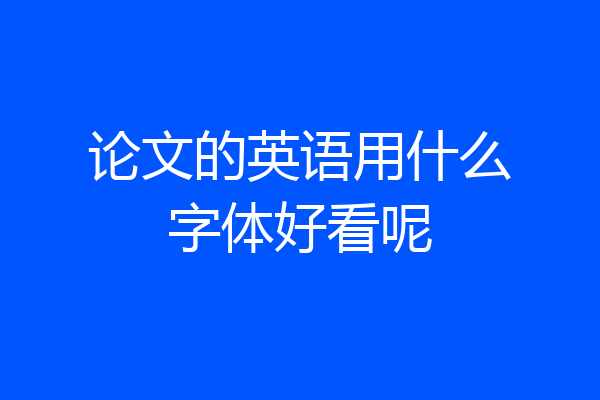 论文的英语用什么字体好看呢