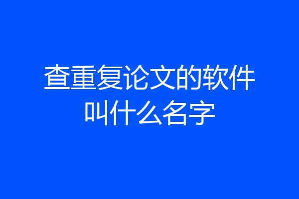 查重复论文的软件叫什么名字