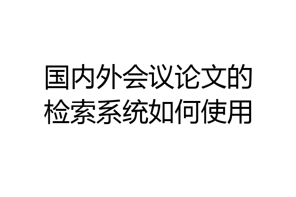 国内外会议论文的检索系统如何使用