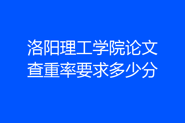洛阳理工学院论文查重率要求多少分