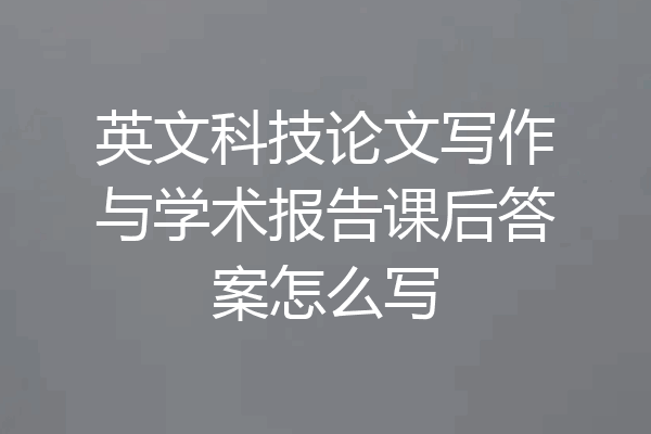 英文科技论文写作与学术报告课后答案怎么写