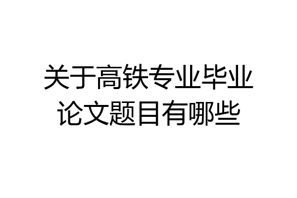 关于高铁专业毕业论文题目有哪些