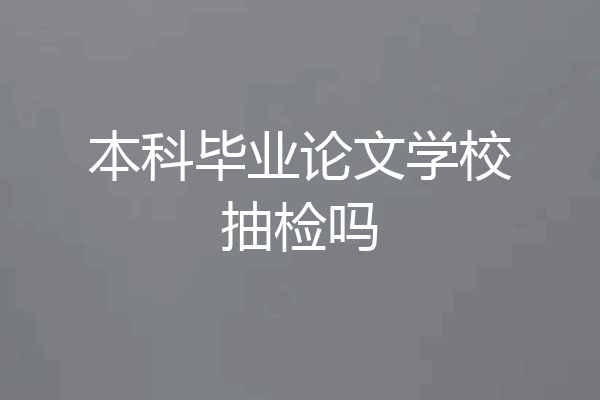 本科毕业论文学校抽检吗