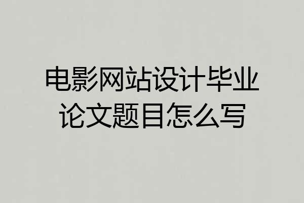 电影网站设计毕业论文题目怎么写
