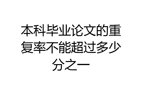 本科毕业论文的重复率不能超过多少分之一