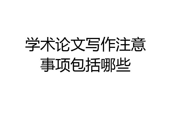 学术论文写作注意事项包括哪些
