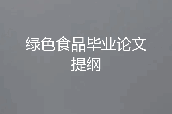 绿色食品毕业论文提纲