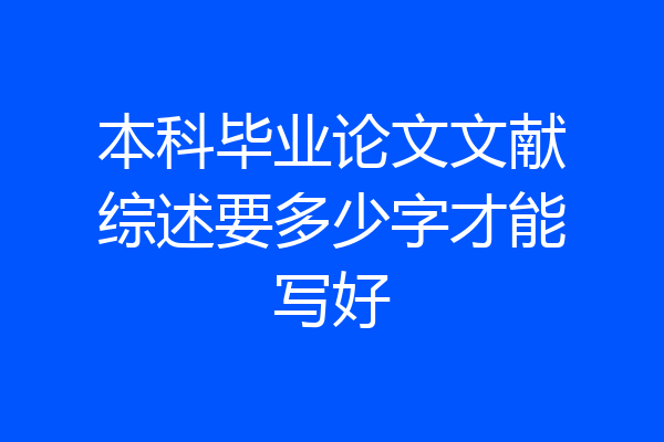 本科毕业论文文献综述要多少字才能写好