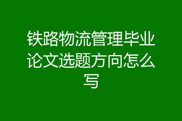 铁路物流管理毕业论文选题方向怎么写