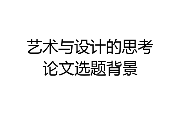 艺术与设计的思考论文选题背景