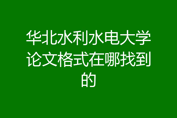 华北水利水电大学论文格式在哪找到的