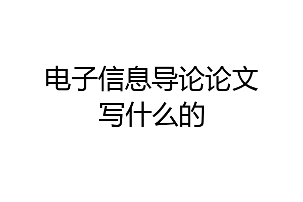 电子信息导论论文写什么的