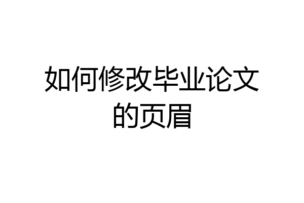 如何修改毕业论文的页眉