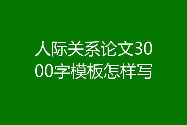人际关系论文3000字模板怎样写