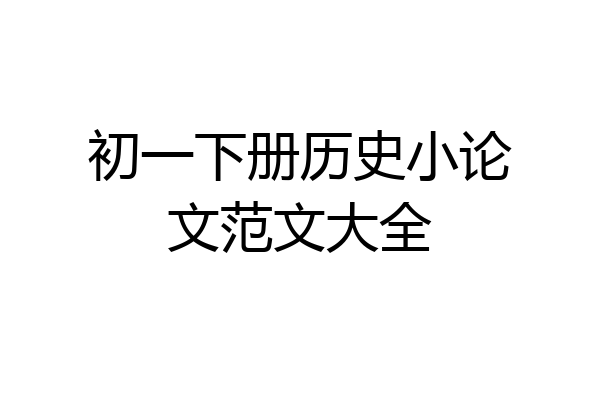 初一下册历史小论文范文大全