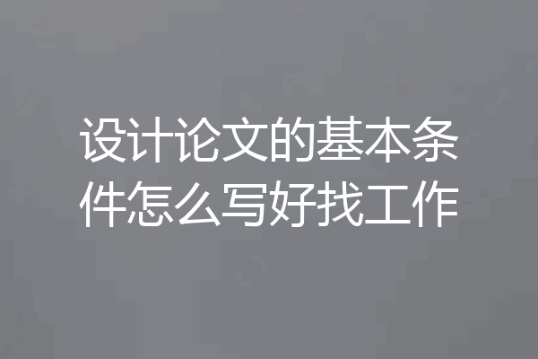 设计论文的基本条件怎么写好找工作