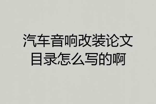 汽车音响改装论文目录怎么写的啊