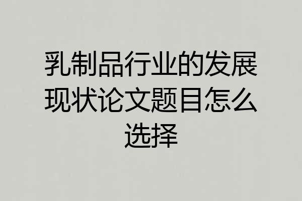 乳制品行业的发展现状论文题目怎么选择