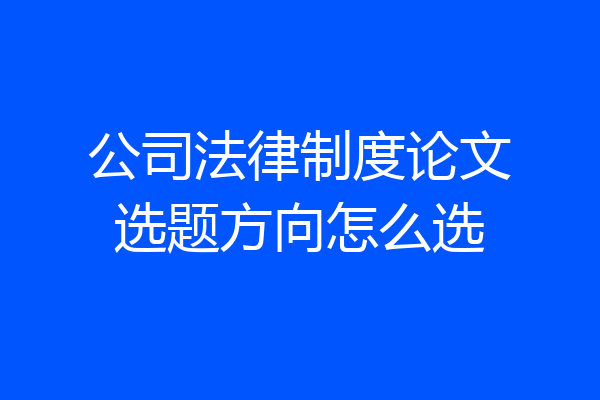 公司法律制度论文选题方向怎么选