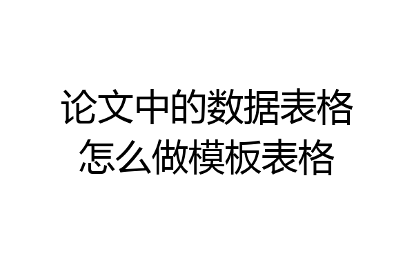 论文中的数据表格怎么做模板表格