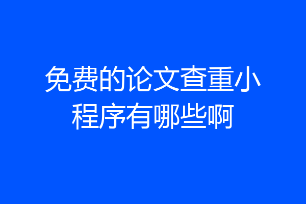 免费的论文查重小程序有哪些啊