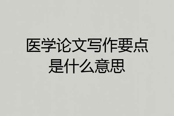 医学论文写作要点是什么意思