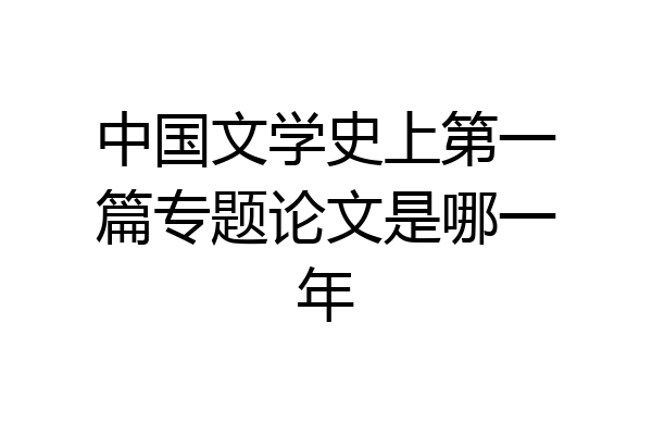 中国文学史上第一篇专题论文是哪一年