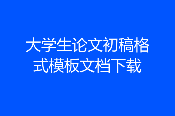 大学生论文初稿格式模板文档下载