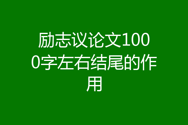 励志议论文1000字左右结尾的作用