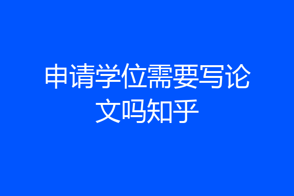 申请学位需要写论文吗知乎