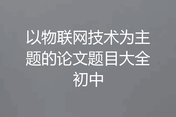 以物联网技术为主题的论文题目大全初中