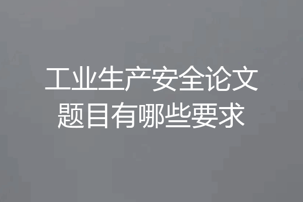 工业生产安全论文题目有哪些要求