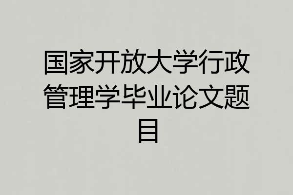 国家开放大学行政管理学毕业论文题目