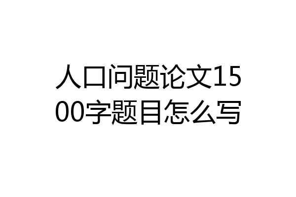 人口问题论文1500字题目怎么写