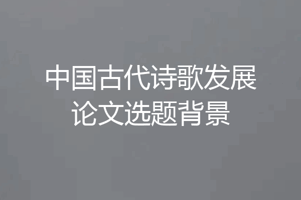 中国古代诗歌发展论文选题背景