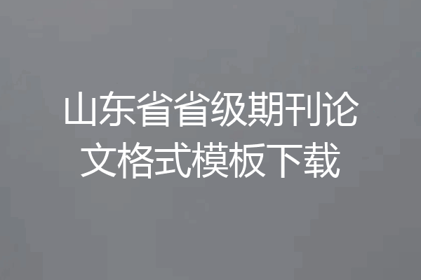 山东省省级期刊论文格式模板下载