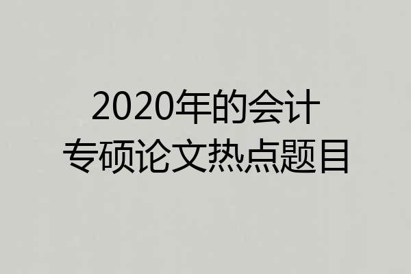 2020年的会计专硕论文热点题目
